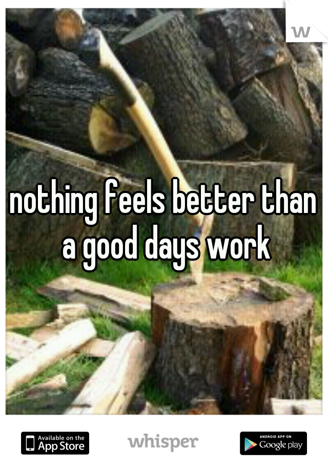 nothing feels better than a good days work