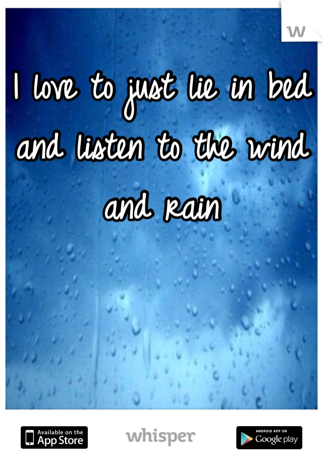 I love to just lie in bed and listen to the wind and rain
