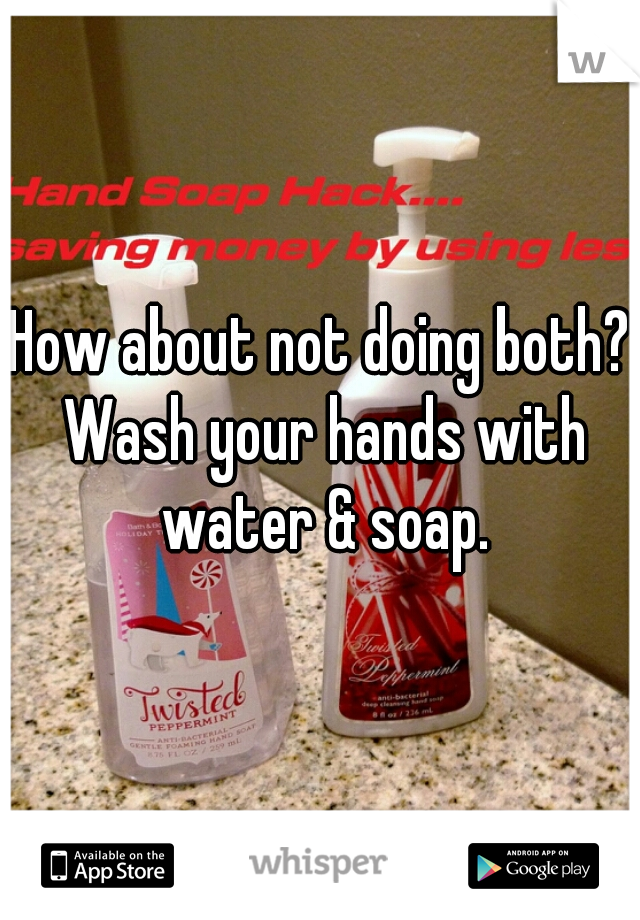 How about not doing both? Wash your hands with water & soap.