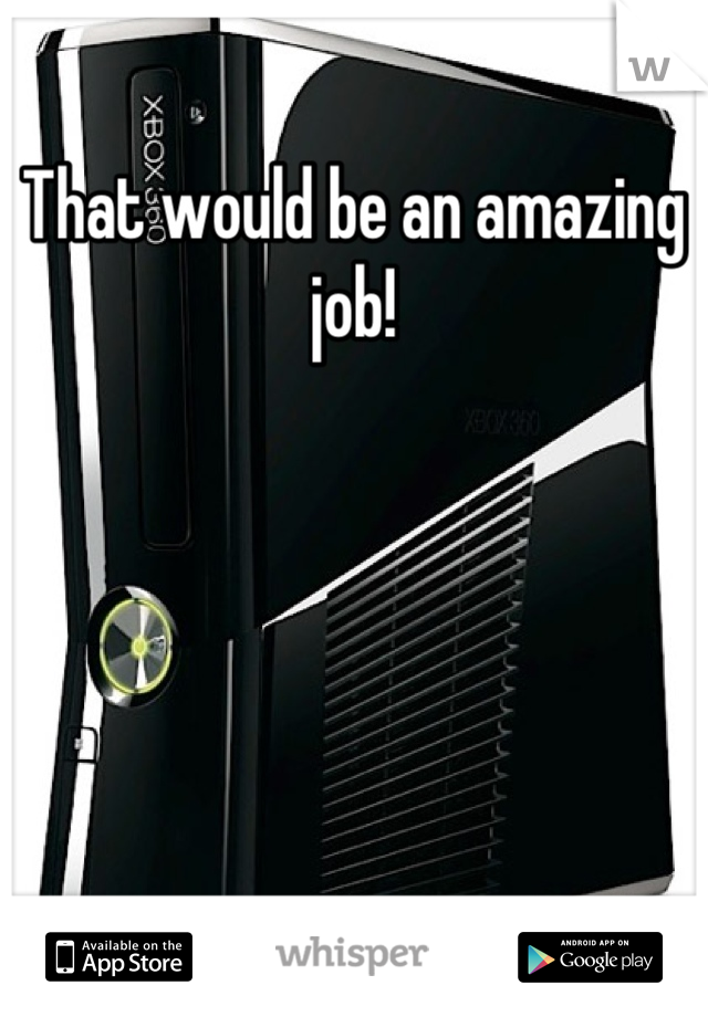 That would be an amazing job!
