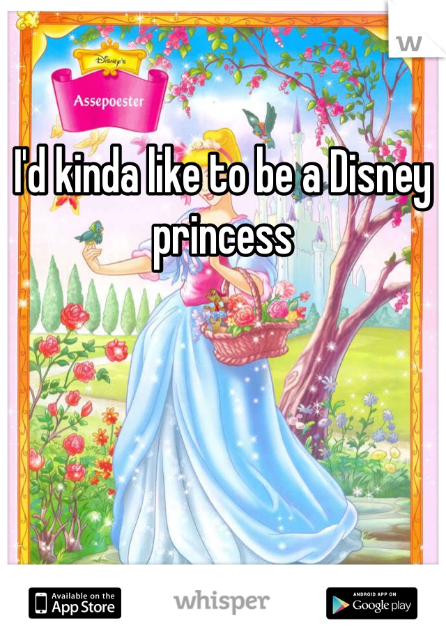 I'd kinda like to be a Disney princess 