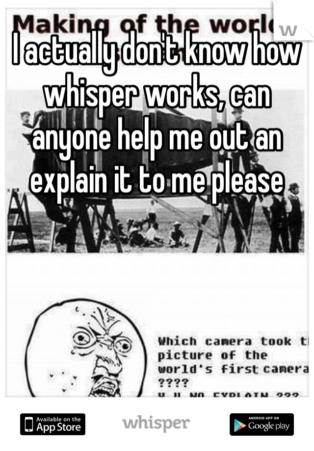 I actually don't know how whisper works, can anyone help me out an explain it to me please