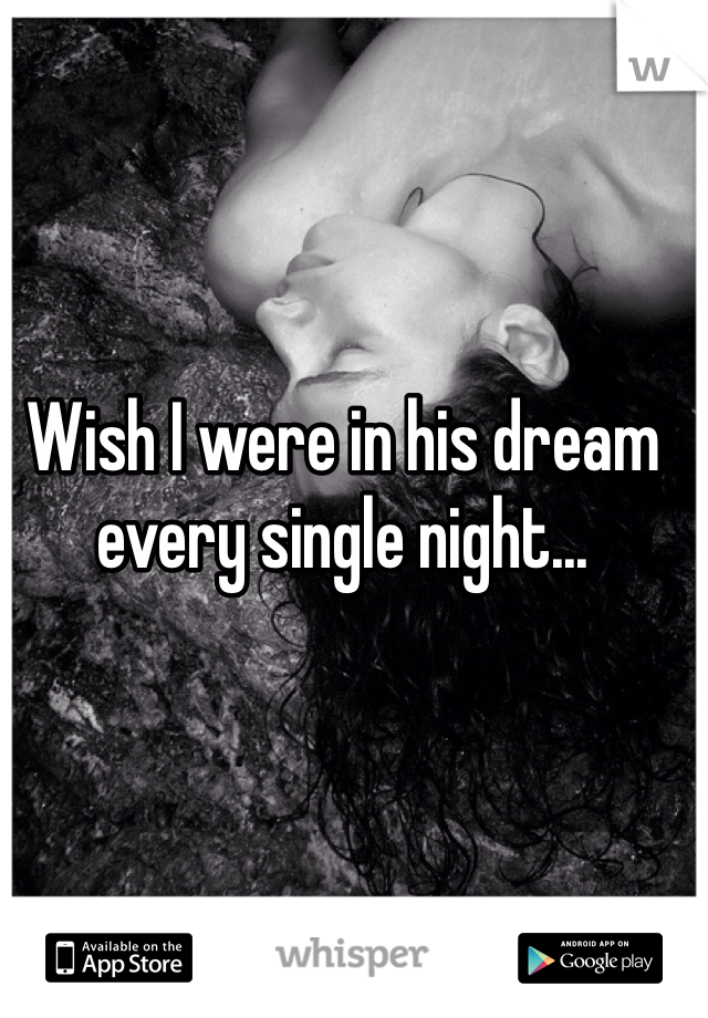 
Wish I were in his dream every single night...