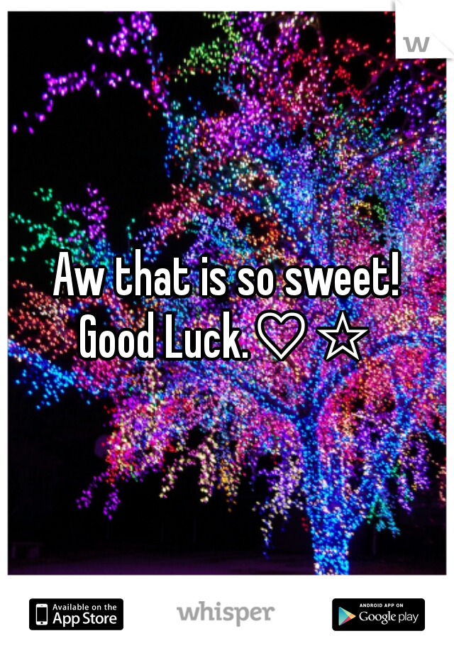 Aw that is so sweet!

Good Luck.♡☆