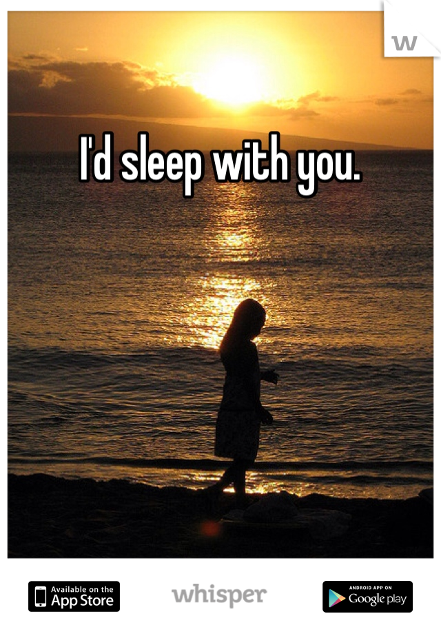 I'd sleep with you.
