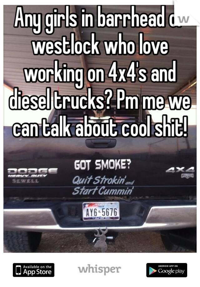 Any girls in barrhead or westlock who love working on 4x4's and diesel trucks? Pm me we can talk about cool shit!