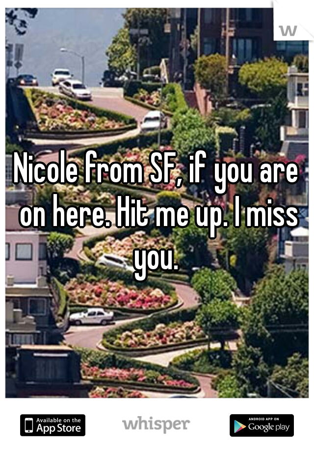 Nicole from SF, if you are on here. Hit me up. I miss you. 
