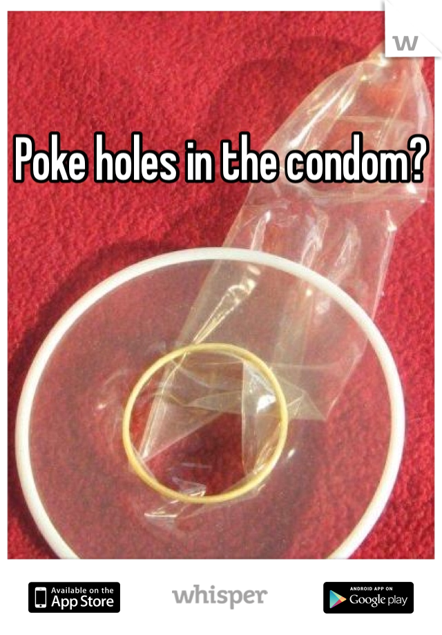Poke holes in the condom?