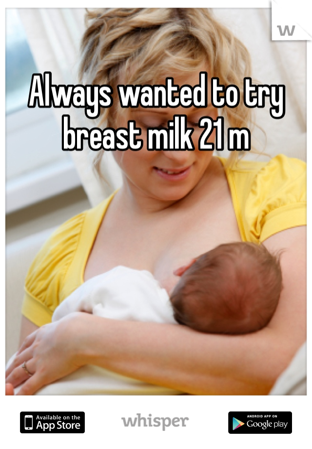 Always wanted to try breast milk 21 m