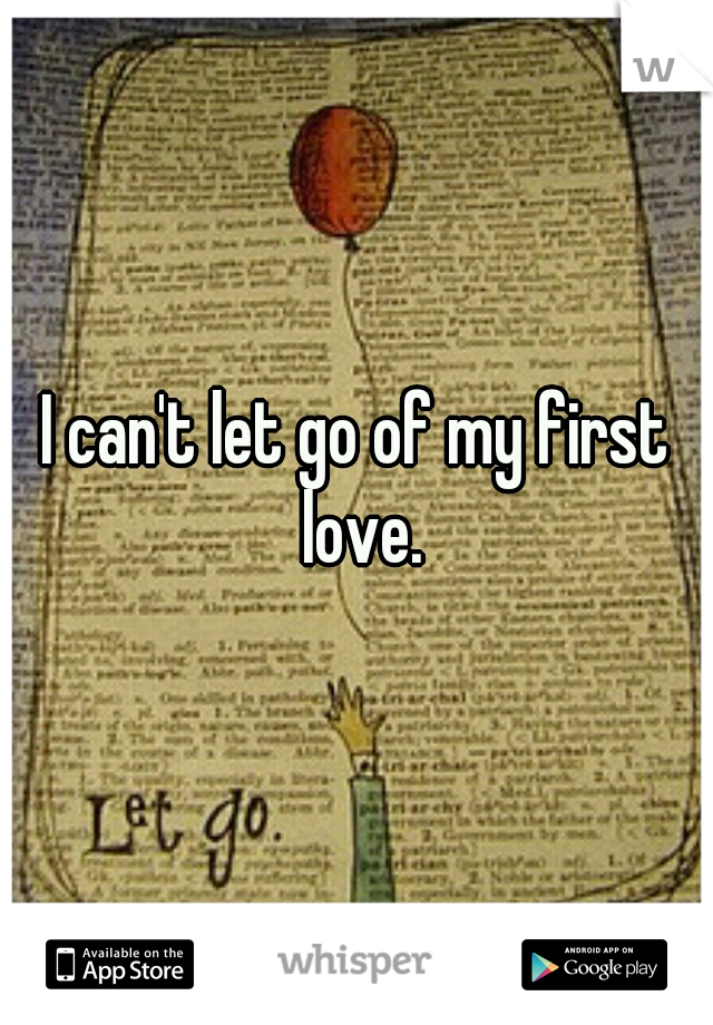 I can't let go of my first love.