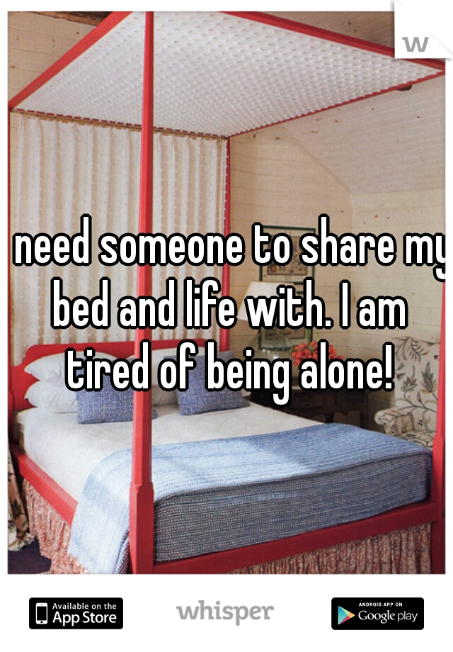 I need someone to share my bed and life with. I am tired of being alone!