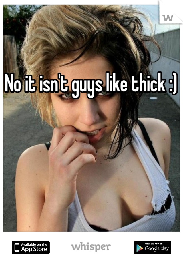 No it isn't guys like thick :) 