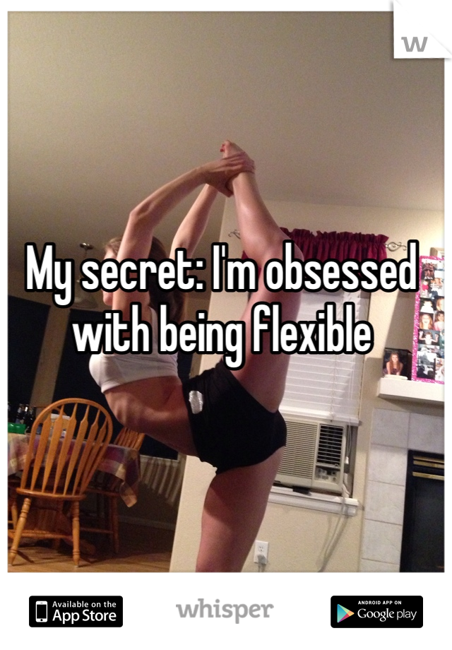 My secret: I'm obsessed with being flexible
