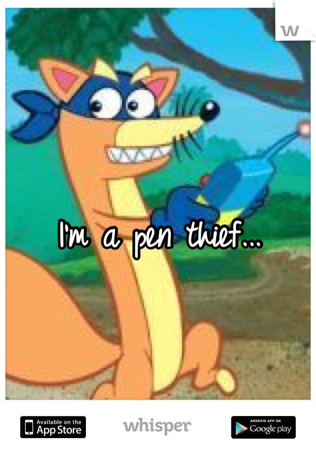 I'm a pen thief... 