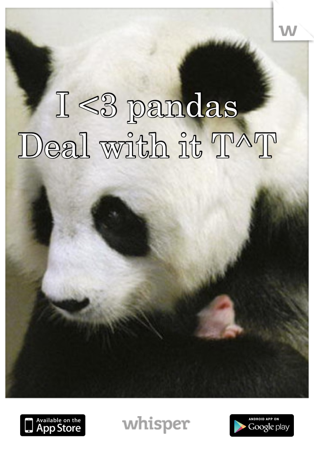 I <3 pandas 
Deal with it T^T