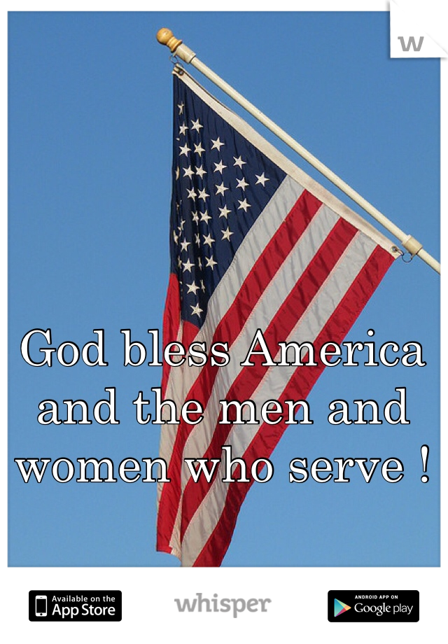 God bless America and the men and women who serve !