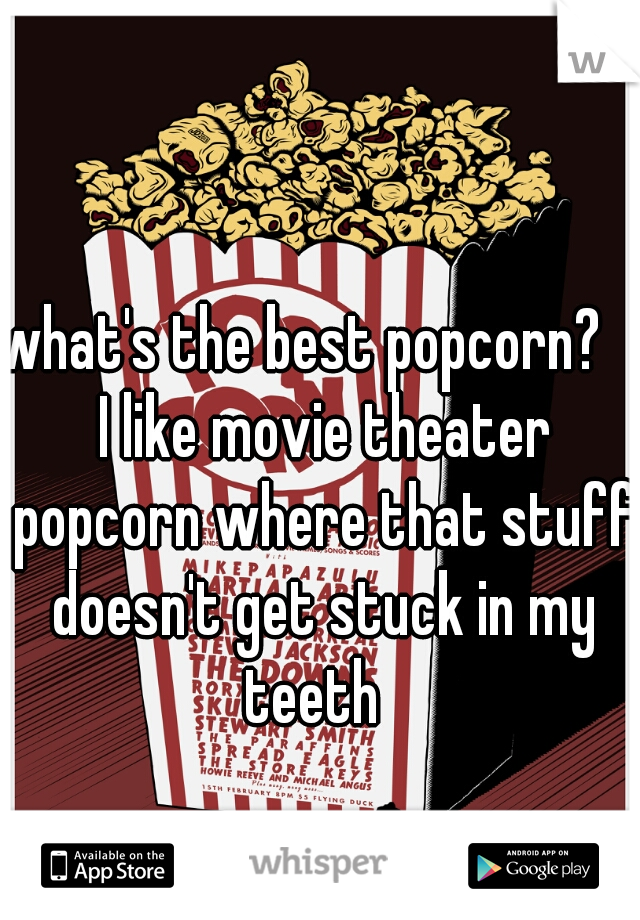 what's the best popcorn?    I like movie theater popcorn where that stuff doesn't get stuck in my teeth  