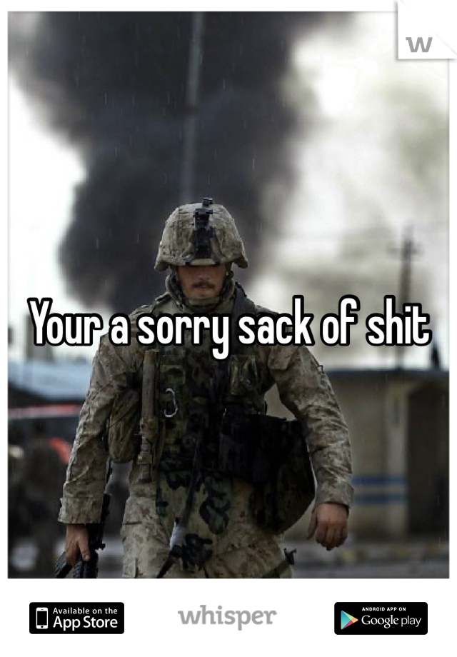 Your a sorry sack of shit 
