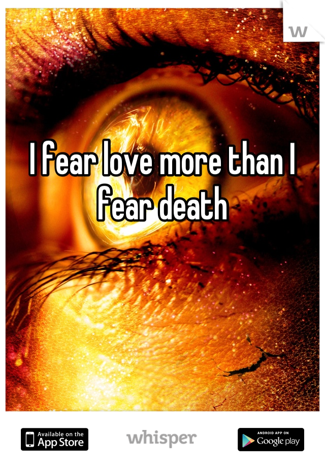 I fear love more than I fear death