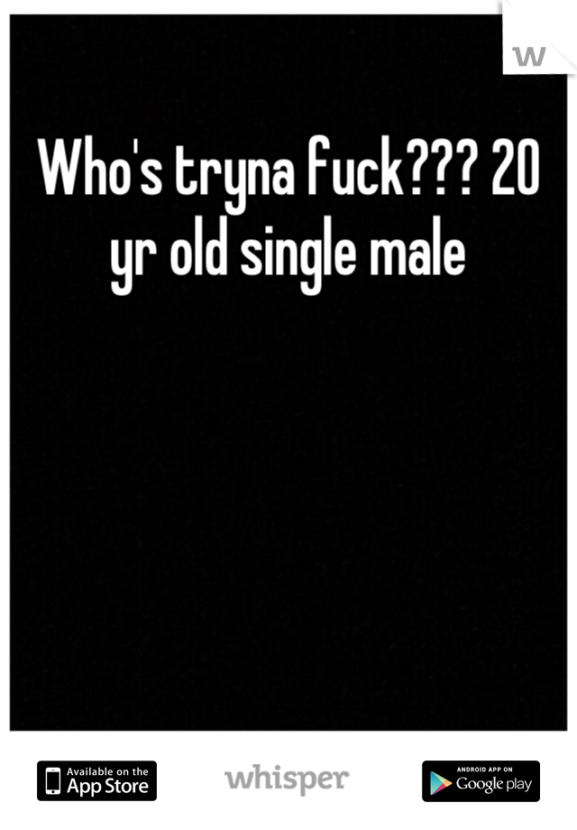Who's tryna fuck??? 20 yr old single male