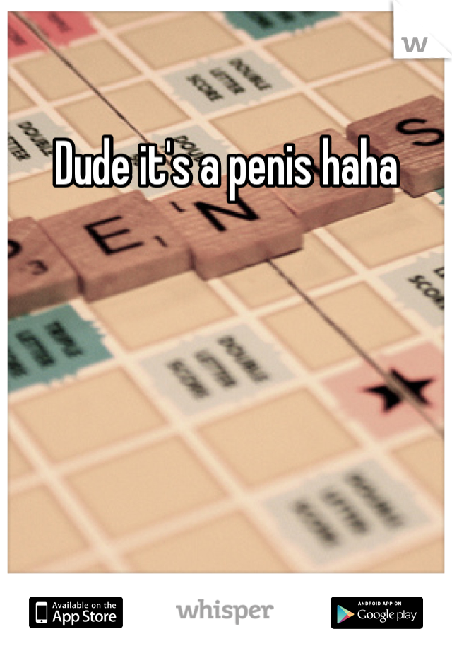 Dude it's a penis haha
