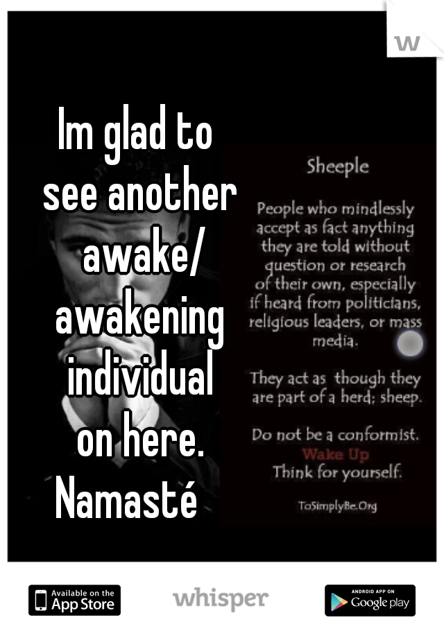 Im glad to 
see another
 awake/
awakening
 individual 
on here.
Namasté   