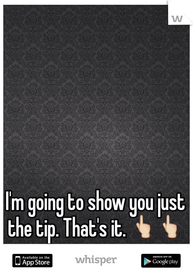 I'm going to show you just the tip. That's it. 👆👆