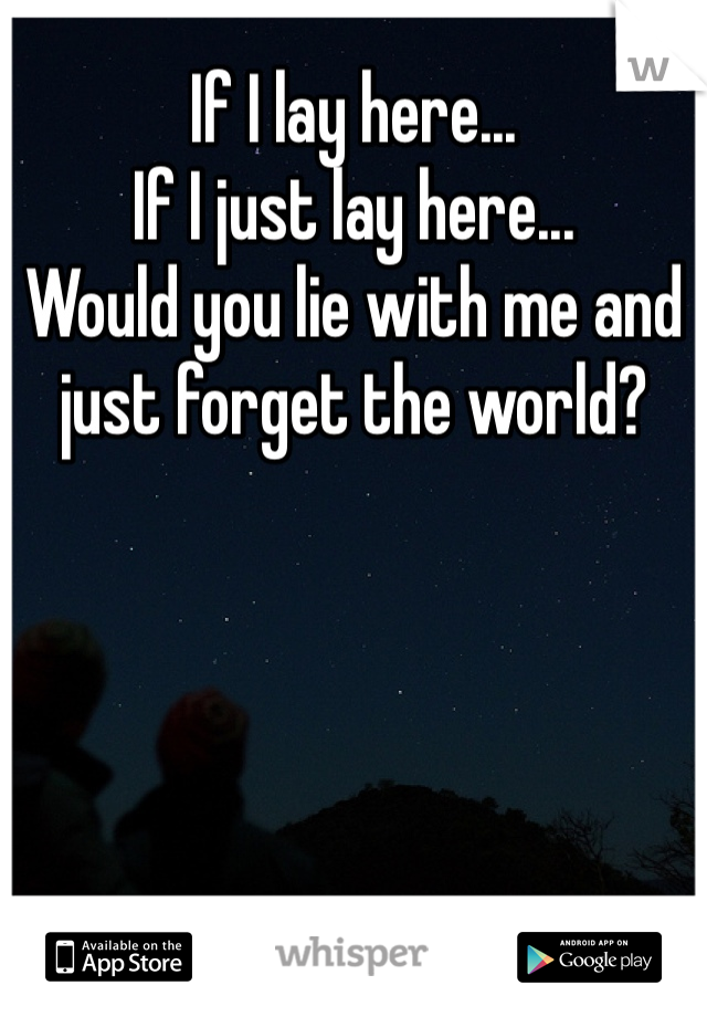 If I lay here...
If I just lay here...
Would you lie with me and just forget the world?
