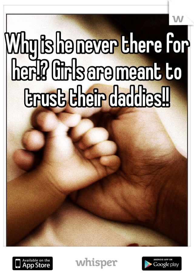 Why is he never there for her!? Girls are meant to trust their daddies!! 