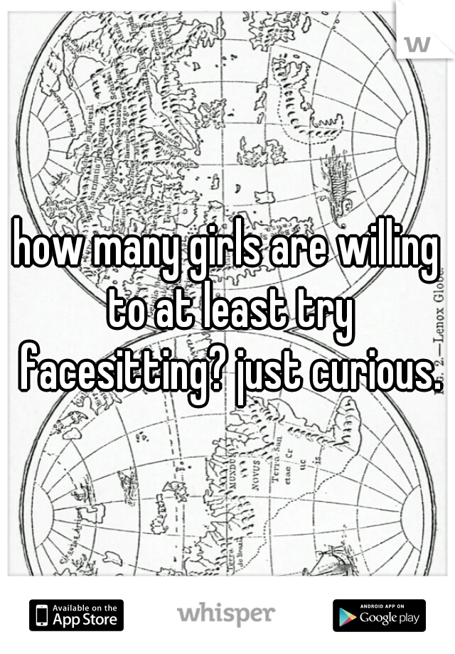 how many girls are willing to at least try facesitting? just curious.