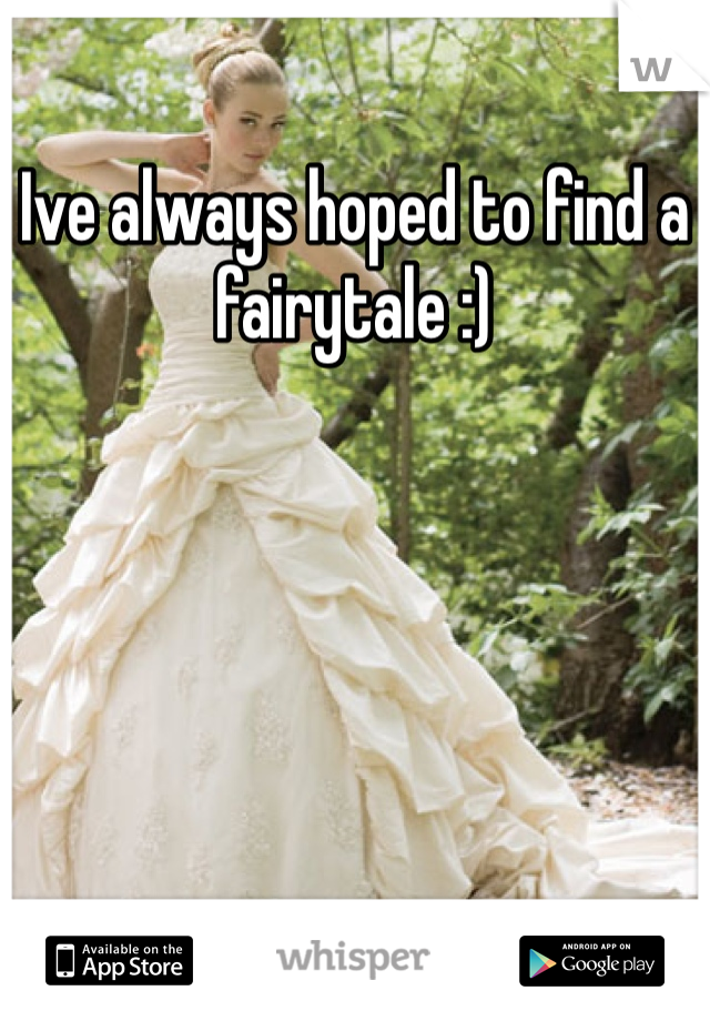 Ive always hoped to find a fairytale :)