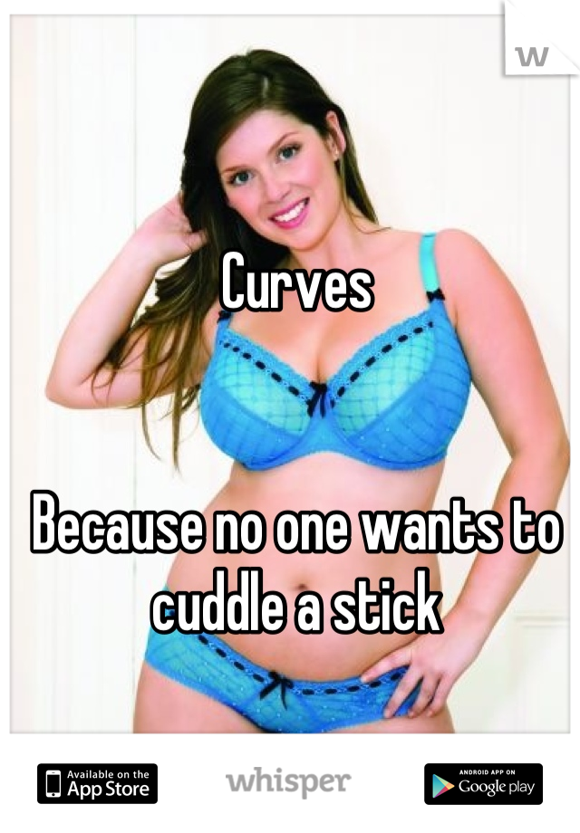 Curves 


Because no one wants to cuddle a stick