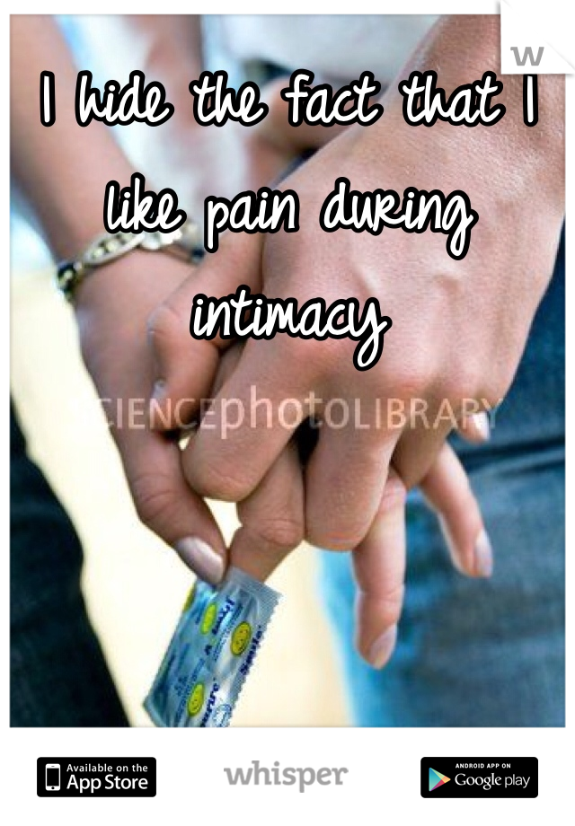 I hide the fact that I like pain during intimacy 