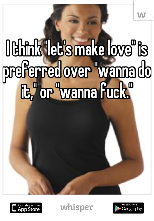 I think "let's make love" is preferred over "wanna do it," or "wanna fuck."