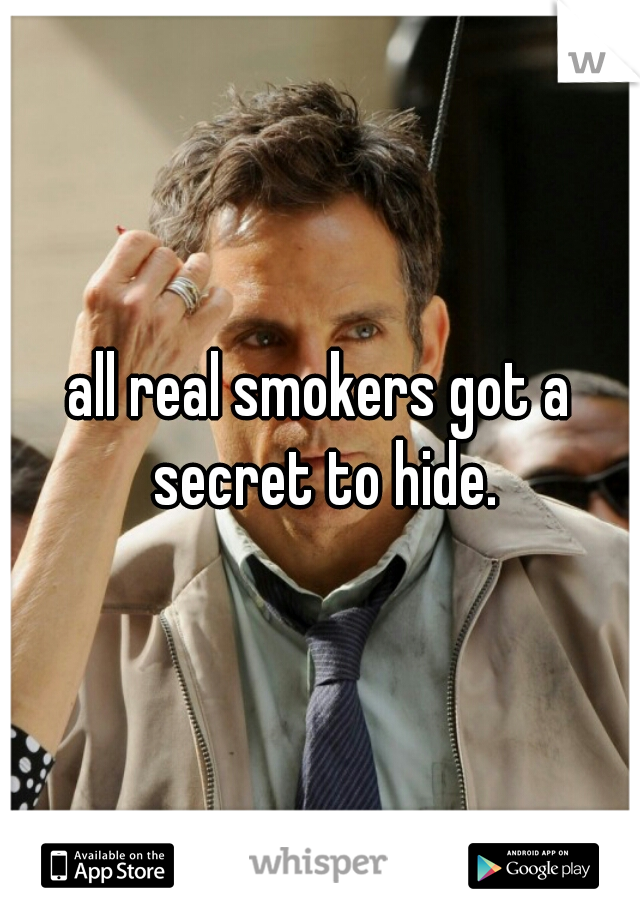 all real smokers got a secret to hide.