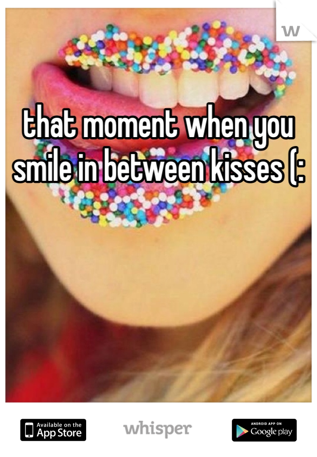 that moment when you smile in between kisses (: