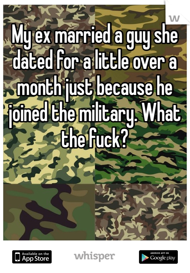 My ex married a guy she dated for a little over a month just because he joined the military. What the fuck?