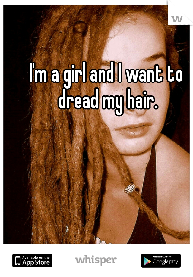 I'm a girl and I want to dread my hair.