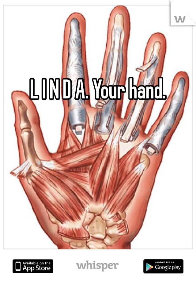 L I N D A. Your hand. 