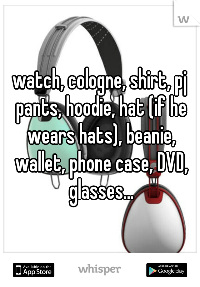 watch, cologne, shirt, pj pants, hoodie, hat (if he wears hats), beanie, wallet, phone case, DVD, glasses...