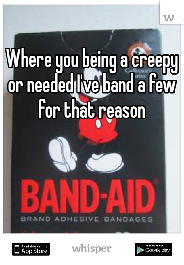 Where you being a creepy or needed I've band a few for that reason