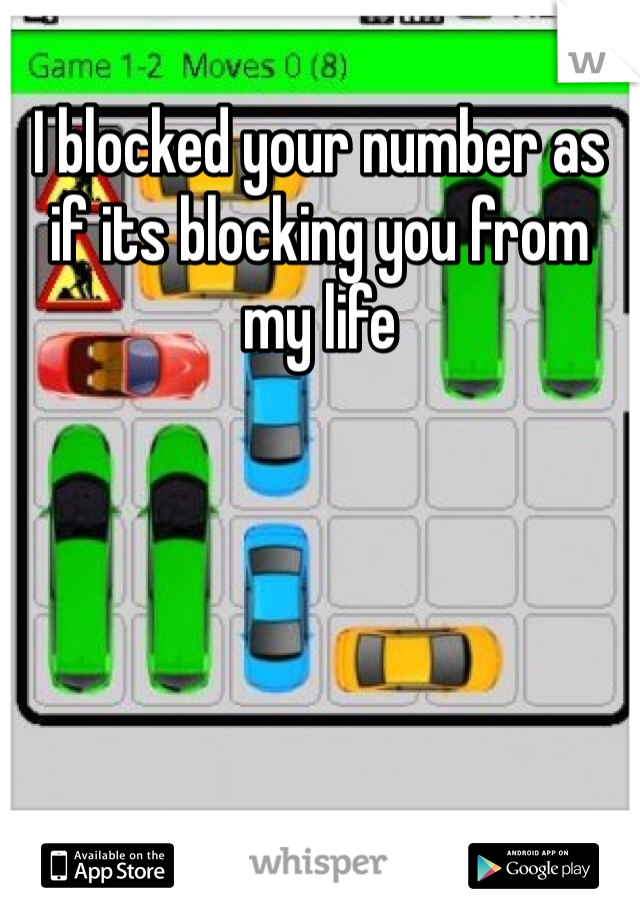 I blocked your number as if its blocking you from my life 