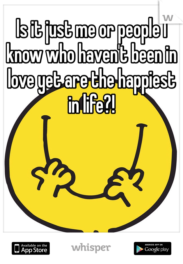 Is it just me or people I know who haven't been in love yet are the happiest in life?! 