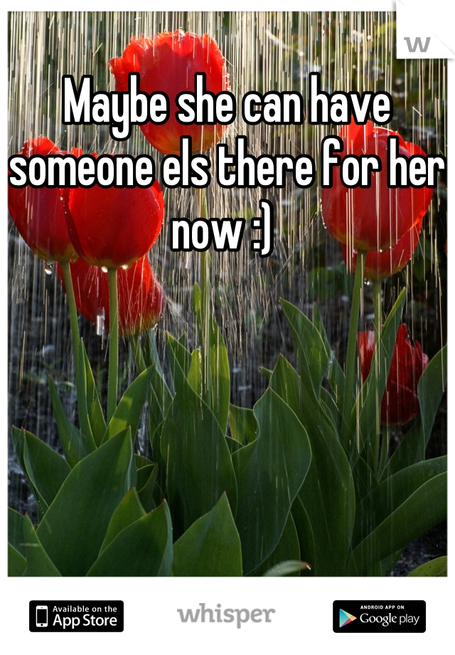 Maybe she can have someone els there for her now :) 