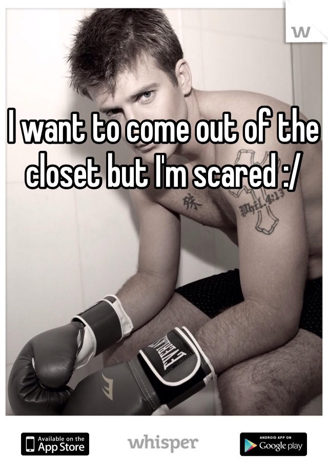 I want to come out of the closet but I'm scared :/