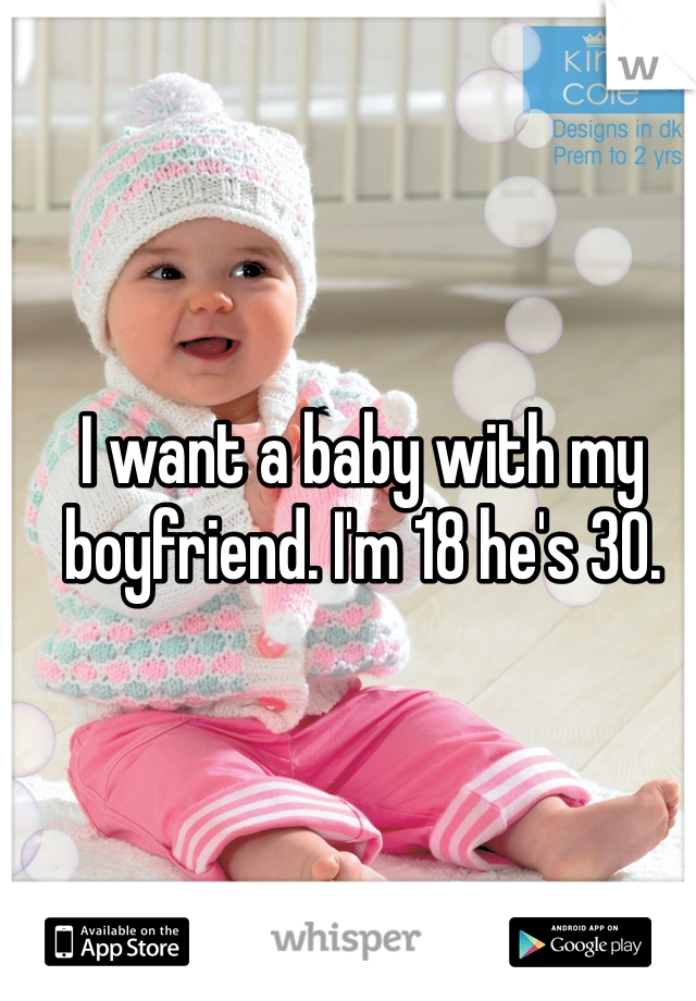 I want a baby with my boyfriend. I'm 18 he's 30. 