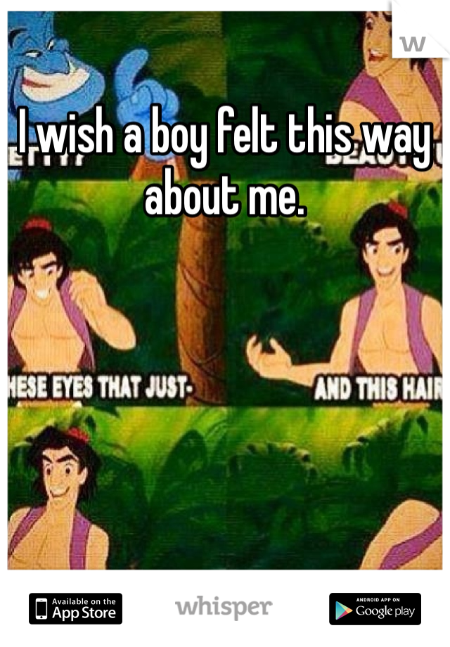 I wish a boy felt this way about me. 