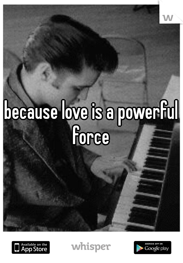 because love is a powerful force 