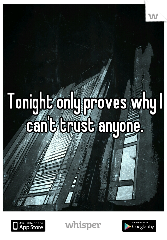  Tonight only proves why I can't trust anyone.
