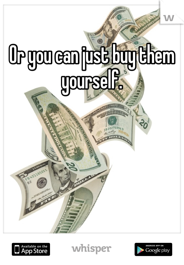Or you can just buy them yourself.